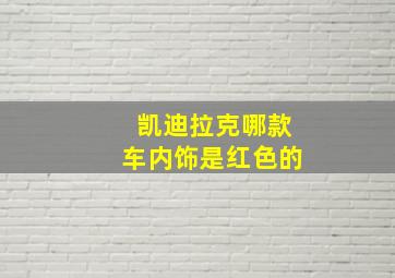 凯迪拉克哪款车内饰是红色的