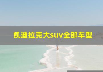 凯迪拉克大suv全部车型