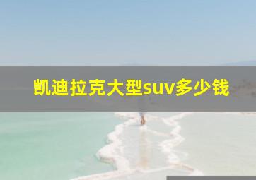 凯迪拉克大型suv多少钱