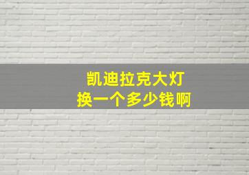 凯迪拉克大灯换一个多少钱啊