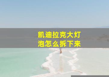 凯迪拉克大灯泡怎么拆下来