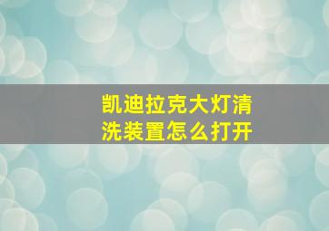 凯迪拉克大灯清洗装置怎么打开