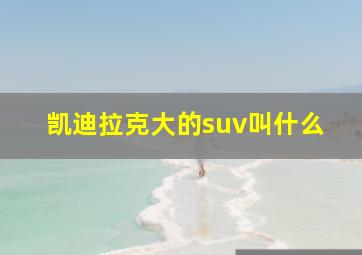 凯迪拉克大的suv叫什么