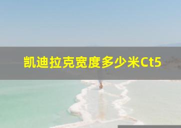 凯迪拉克宽度多少米Ct5