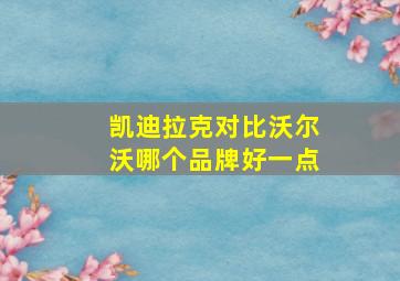 凯迪拉克对比沃尔沃哪个品牌好一点