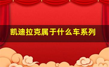 凯迪拉克属于什么车系列