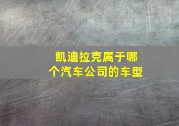 凯迪拉克属于哪个汽车公司的车型