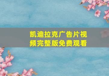 凯迪拉克广告片视频完整版免费观看