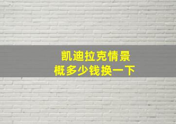 凯迪拉克情景概多少钱换一下