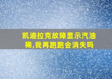 凯迪拉克故障显示汽油稀,我再跑跑会消失吗