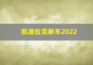 凯迪拉克新车2022