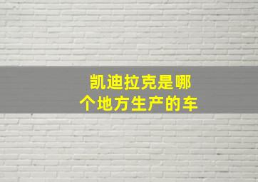 凯迪拉克是哪个地方生产的车