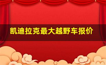 凯迪拉克最大越野车报价