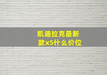 凯迪拉克最新款x5什么价位