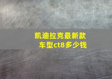 凯迪拉克最新款车型ct8多少钱