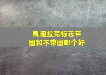 凯迪拉克标志带圈和不带圈哪个好