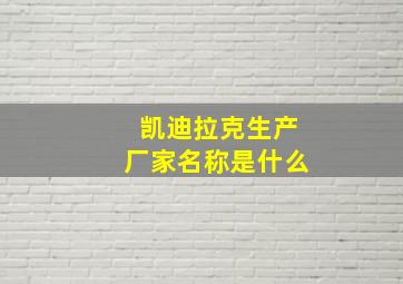 凯迪拉克生产厂家名称是什么