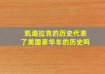 凯迪拉克的历史代表了美国豪华车的历史吗