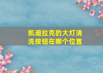 凯迪拉克的大灯清洗按钮在哪个位置