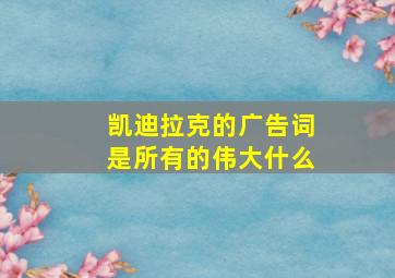 凯迪拉克的广告词是所有的伟大什么