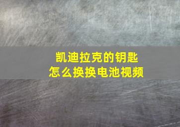 凯迪拉克的钥匙怎么换换电池视频