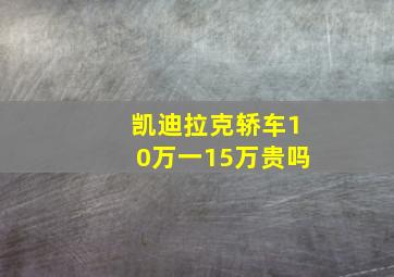 凯迪拉克轿车10万一15万贵吗