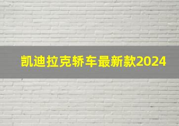 凯迪拉克轿车最新款2024