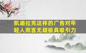 凯迪拉克这样的广告对年轻人而言无疑极具吸引力