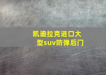 凯迪拉克进口大型suv防弹后门