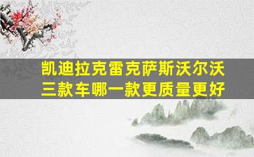 凯迪拉克雷克萨斯沃尔沃三款车哪一款更质量更好