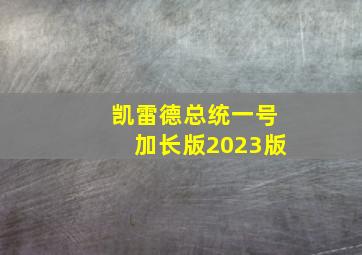 凯雷德总统一号加长版2023版