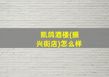 凯鸽酒楼(振兴街店)怎么样