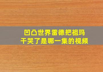 凹凸世界雷德把祖玛干哭了是哪一集的视频