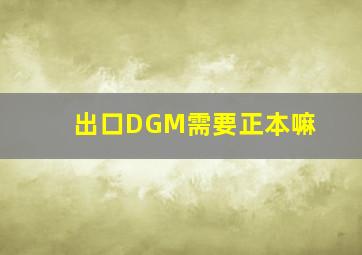 出口DGM需要正本嘛