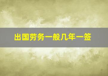 出国劳务一般几年一签