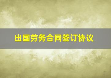 出国劳务合同签订协议