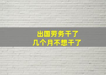 出国劳务干了几个月不想干了