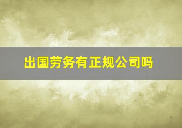 出国劳务有正规公司吗