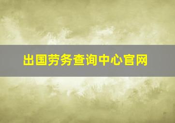 出国劳务查询中心官网