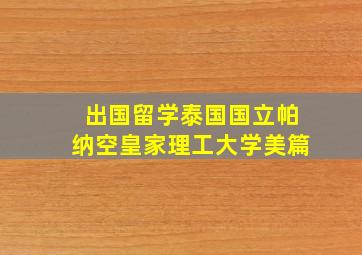 出国留学泰国国立帕纳空皇家理工大学美篇