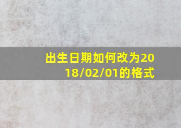 出生日期如何改为2018/02/01的格式