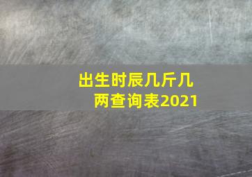 出生时辰几斤几两查询表2021