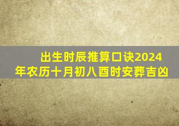 出生时辰推算口诀2024年农历十月初八酉时安葬吉凶