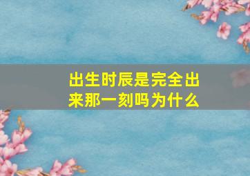 出生时辰是完全出来那一刻吗为什么