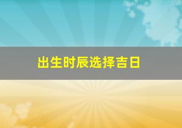 出生时辰选择吉日