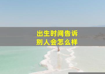 出生时间告诉别人会怎么样