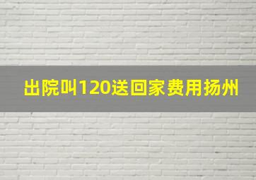 出院叫120送回家费用扬州