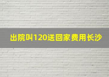 出院叫120送回家费用长沙