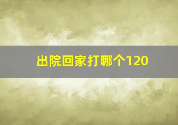 出院回家打哪个120