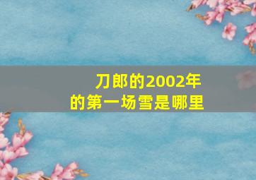 刀郎的2002年的第一场雪是哪里